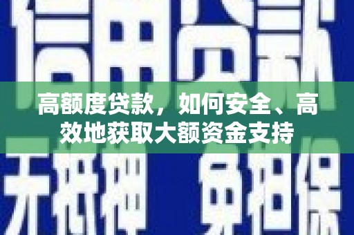 高树高额度贷款，如何安全、高效地获取大额资金支持