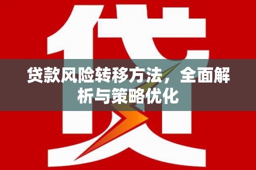 高树贷款风险转移方法，全面解析与策略优化