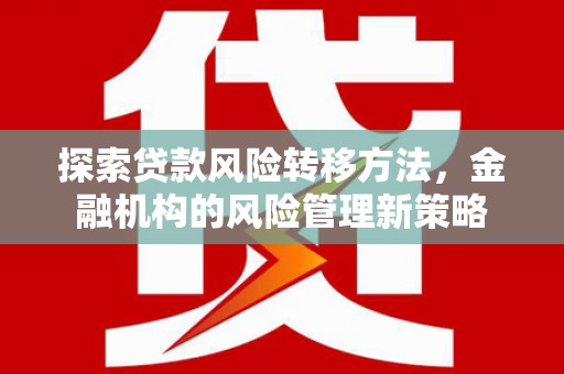 高树探索贷款风险转移方法，金融机构的风险管理新策略