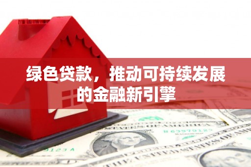 高树绿色贷款，推动可持续发展的金融新引擎