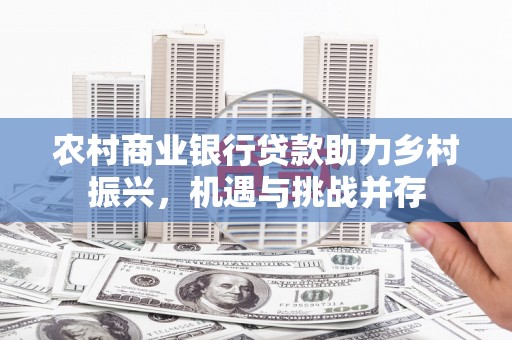高树农村商业银行贷款助力乡村振兴，机遇与挑战并存