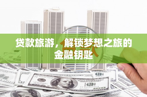 高树贷款旅游，解锁梦想之旅的金融钥匙
