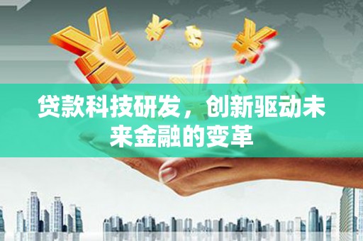 高树贷款科技研发，创新驱动未来金融的变革