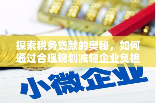 高树探索税务贷款的奥秘，如何通过合理规划减轻企业负担