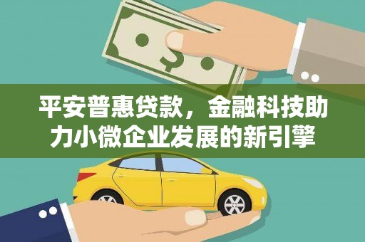 高树平安普惠贷款，金融科技助力小微企业发展的新引擎