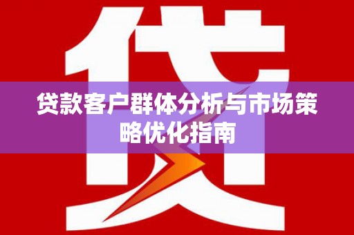 高树贷款客户群体分析与市场策略优化指南