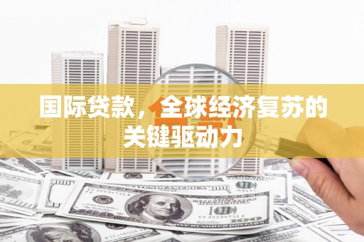 高树国际贷款，全球经济复苏的关键驱动力
