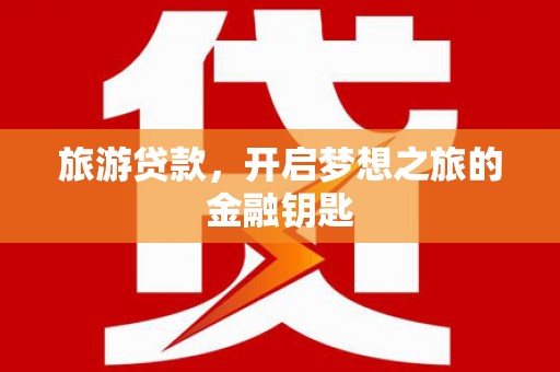 高树旅游贷款，开启梦想之旅的金融钥匙