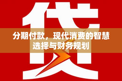 高树分期付款，现代消费的智慧选择与财务规划