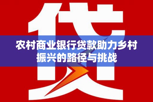 高树农村商业银行贷款助力乡村振兴的路径与挑战