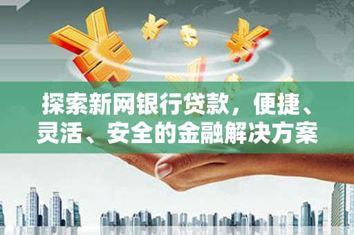 高树探索新网银行贷款，便捷、灵活、安全的金融解决方案