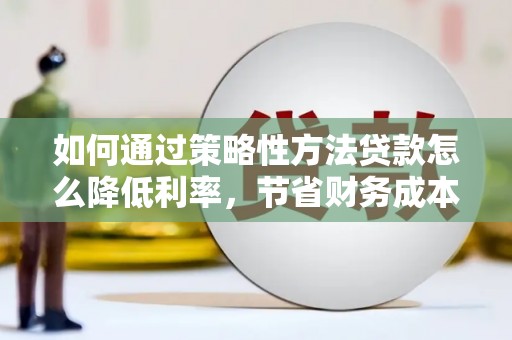 高树如何通过策略性方法贷款怎么降低利率，节省财务成本