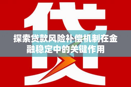 高树探索贷款风险补偿机制在金融稳定中的关键作用