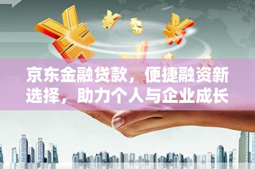 高树京东金融贷款，便捷融资新选择，助力个人与企业成长