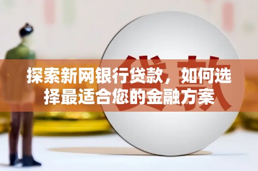 高树探索新网银行贷款，如何选择最适合您的金融方案