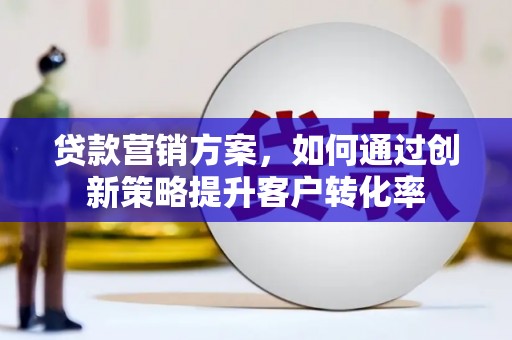 高树贷款营销方案，如何通过创新策略提升客户转化率