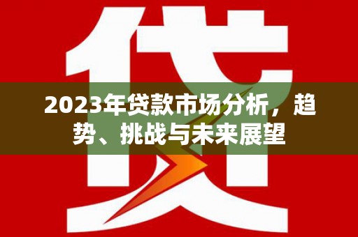 高树2023年贷款市场分析，趋势、挑战与未来展望