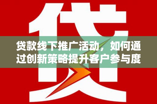 高树贷款线下推广活动，如何通过创新策略提升客户参与度