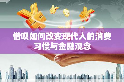 高树借呗如何改变现代人的消费习惯与金融观念