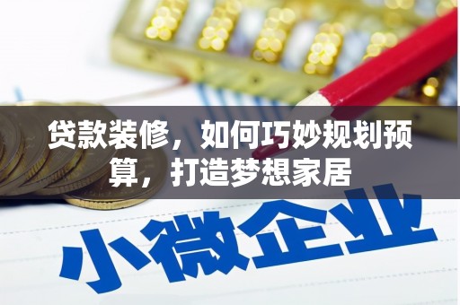 高树贷款装修，如何巧妙规划预算，打造梦想家居