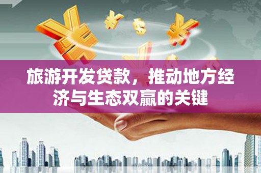 高树旅游开发贷款，推动地方经济与生态双赢的关键