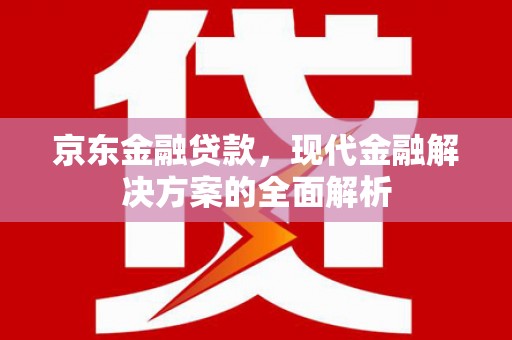 高树京东金融贷款，现代金融解决方案的全面解析