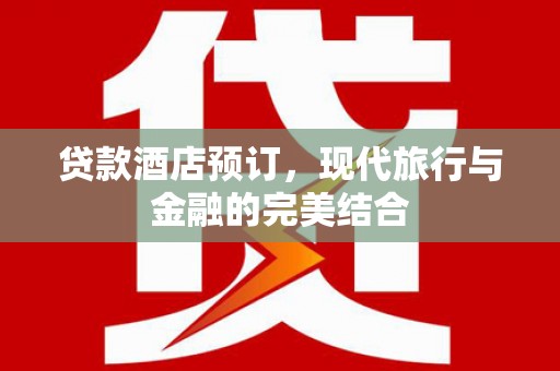 高树贷款酒店预订，现代旅行与金融的完美结合