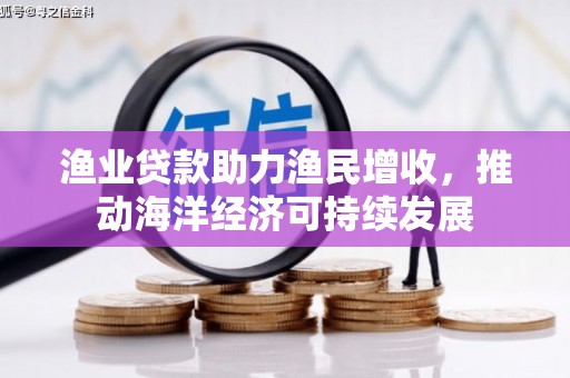 高树渔业贷款助力渔民增收，推动海洋经济可持续发展