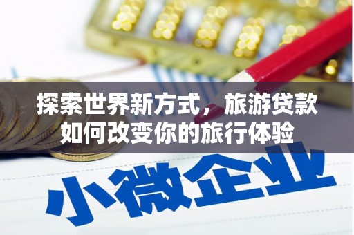 高树探索世界新方式，旅游贷款如何改变你的旅行体验