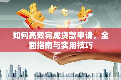 高树如何高效完成贷款申请，全面指南与实用技巧