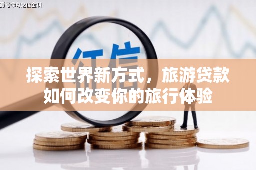 高树探索世界新方式，旅游贷款如何改变你的旅行体验