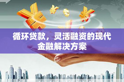 高树循环贷款，灵活融资的现代金融解决方案