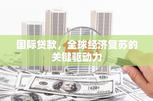高树国际贷款，全球经济复苏的关键驱动力