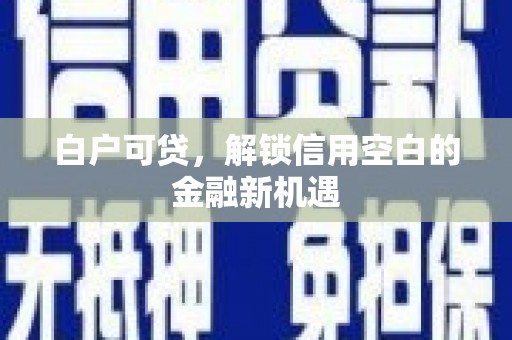 高树白户可贷，解锁信用空白的金融新机遇