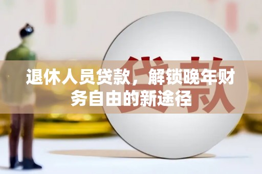 高树退休人员贷款，解锁晚年财务自由的新途径