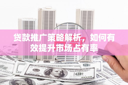 高树贷款推广策略解析，如何有效提升市场占有率