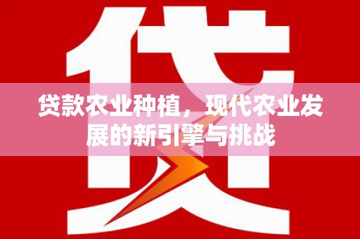 高树贷款农业种植，现代农业发展的新引擎与挑战
