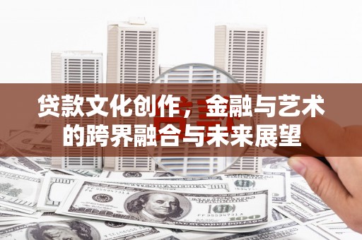 高树贷款文化创作，金融与艺术的跨界融合与未来展望