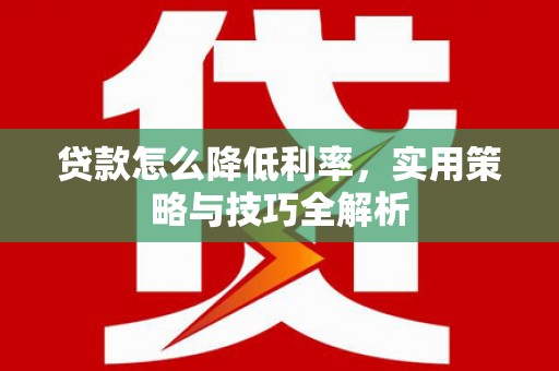 高树贷款怎么降低利率，实用策略与技巧全解析