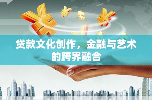 高树贷款文化创作，金融与艺术的跨界融合