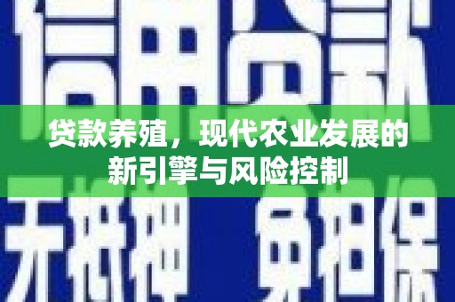 高树贷款养殖，现代农业发展的新引擎与风险控制