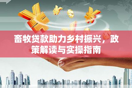 高树畜牧贷款助力乡村振兴，政策解读与实操指南