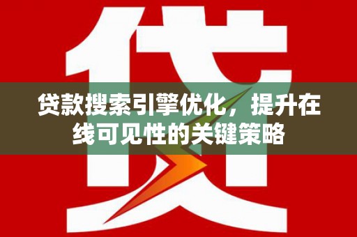 高树贷款搜索引擎优化，提升在线可见性的关键策略