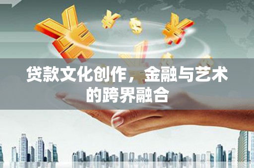高树贷款文化创作，金融与艺术的跨界融合