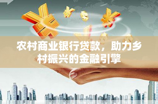 高树农村商业银行贷款，助力乡村振兴的金融引擎