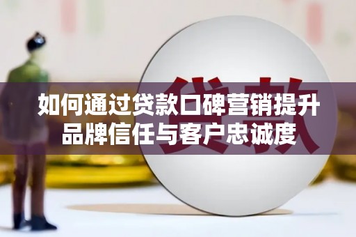 高树如何通过贷款口碑营销提升品牌信任与客户忠诚度