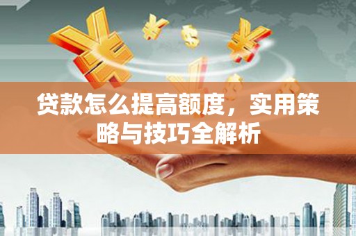 高树贷款怎么提高额度，实用策略与技巧全解析