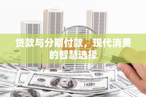 高树贷款与分期付款，现代消费的智慧选择