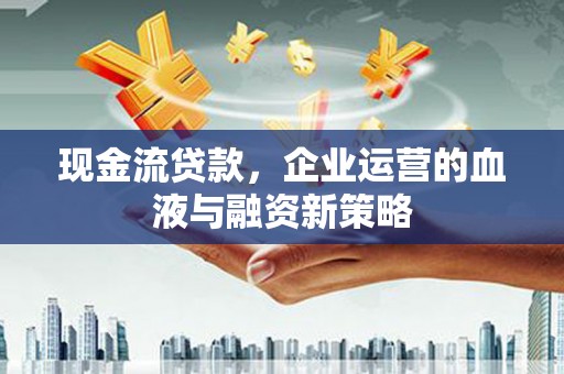 高树现金流贷款，企业运营的血液与融资新策略