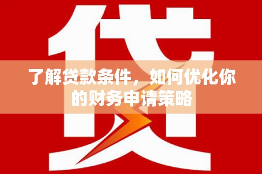 高树了解贷款条件，如何优化你的财务申请策略